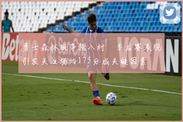 勇士森林狼争抢八村塁季后赛表现引发关注场均175分成关键因素