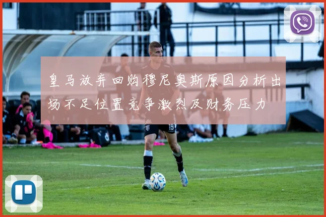 皇马放弃回购穆尼奥斯原因分析出场不足位置竞争激烈及财务压力