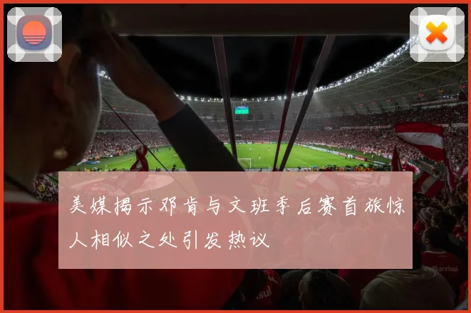 美媒揭示邓肯与文班季后赛首旅惊人相似之处引发热议