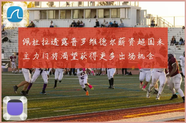 佩杜拉透露普罗维德尔薪资超国米主力门将渴望获得更多出场机会
