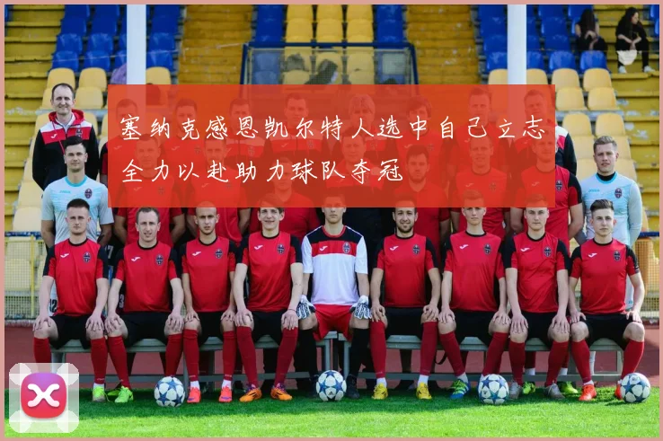 塞纳克感恩凯尔特人选中自己立志全力以赴助力球队夺冠
