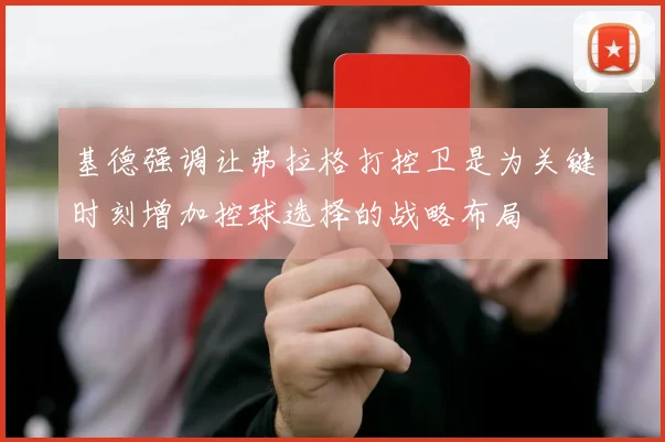 基德强调让弗拉格打控卫是为关键时刻增加控球选择的战略布局