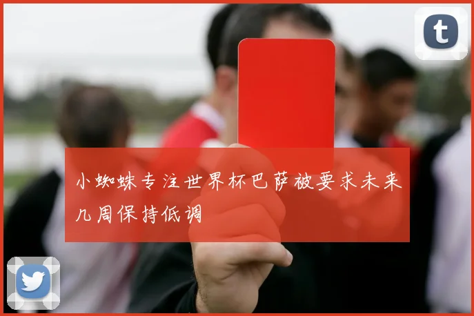 小蜘蛛专注世界杯巴萨被要求未来几周保持低调