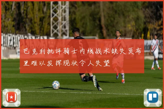 巴克利批评骑士内线战术缺失莫布里难以发挥现状令人失望