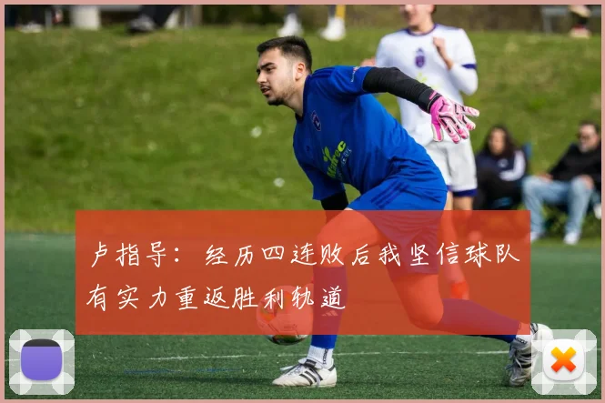 卢指导：经历四连败后我坚信球队有实力重返胜利轨道
