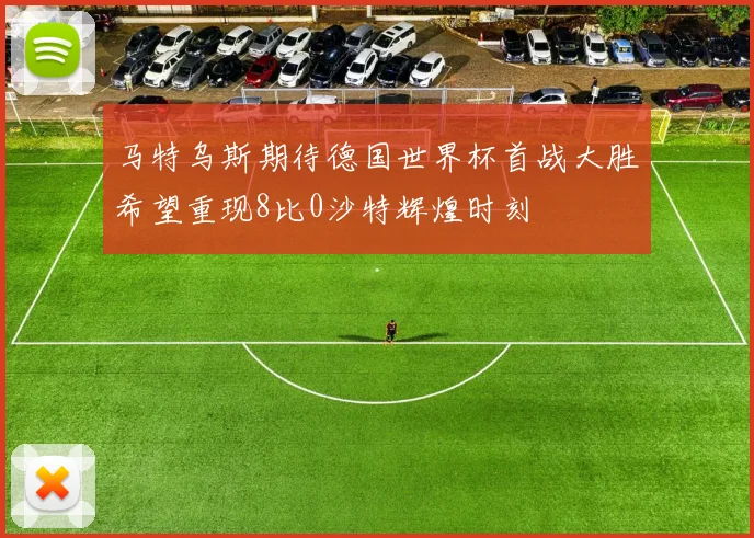 马特乌斯期待德国世界杯首战大胜希望重现8比0沙特辉煌时刻