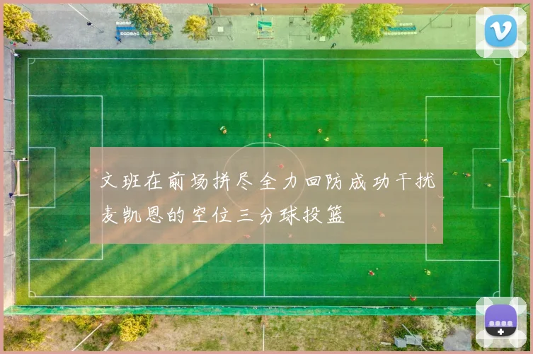 文班在前场拼尽全力回防成功干扰麦凯恩的空位三分球投篮