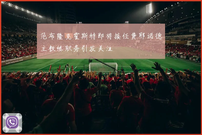 范布隆克霍斯特即将接任费耶诺德主教练职务引发关注