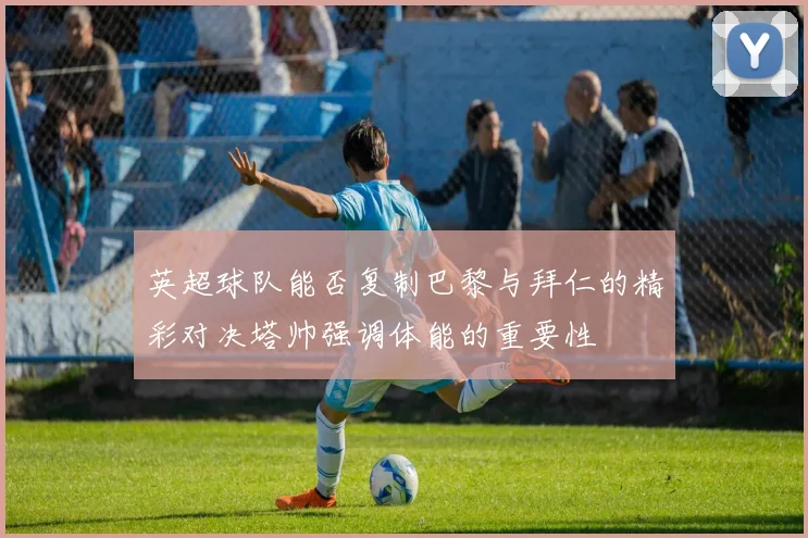 英超球队能否复制巴黎与拜仁的精彩对决塔帅强调体能的重要性