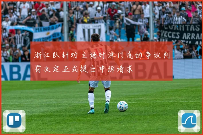 浙江队针对主场对津门虎的争议判罚决定正式提出申诉请求
