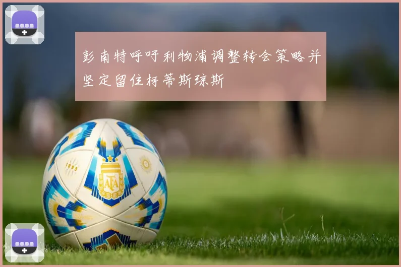 彭南特呼吁利物浦调整转会策略并坚定留住柯蒂斯琼斯